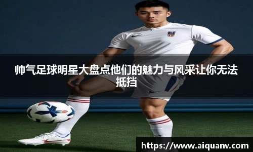 帅气足球明星大盘点他们的魅力与风采让你无法抵挡