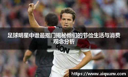 足球明星中谁最抠门揭秘他们的节俭生活与消费观念分析